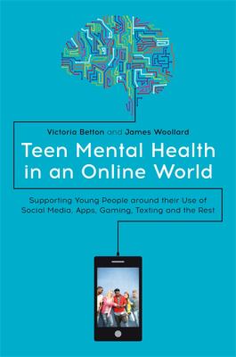 Teen mental health in an online world : supporting young people around their use of social media, apps, gaming, texting and the rest