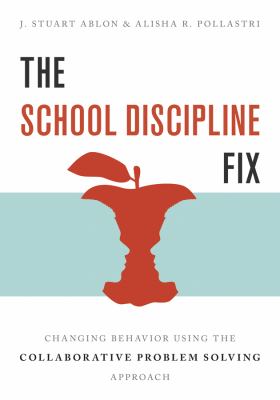 The school discipline fix : changing behavior using the collaborative problem solving approach