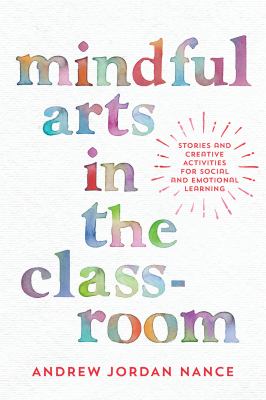 Mindful arts in the classroom : stories and creative activities for social and emotional learning activities for children
