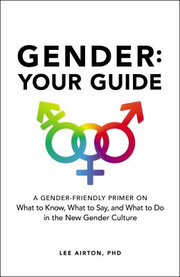 Gender : your guide : a gender-friendly primer on what to know, what to say, and what to do in the new gender culture