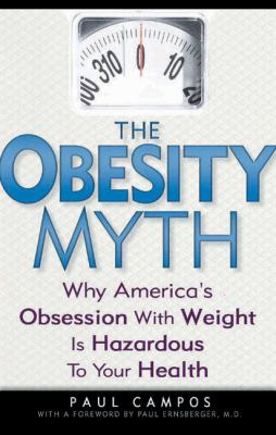 The obesity myth : why America's obsession with weight is hazardous to your health