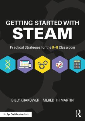 Getting started with STEAM : practical strategies for the K-8 classroom