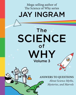 The science of why. Volume 3, Answers to questions about science myths, mysteries, and marvels /