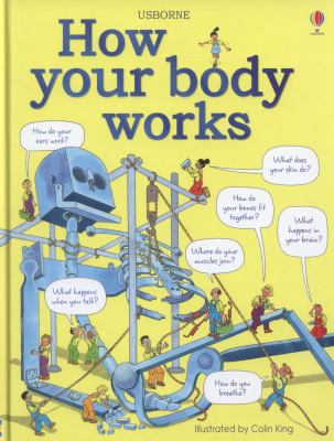 How your body works : Judy Hindley, assisted by Christopher Rawson ; illustrated by Colin King ; medical consultants: Susan Jenkins, MRCP, DCH and Dr. Karen Aucott ; educational consultant: Paula Varrow ; edited by Louie Stowell and Sam Lake