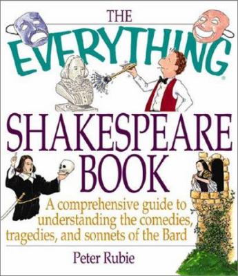 The everything Shakespeare book : a comprehensive guide to understanding the comedies, tragedies, and sonnets of the Bard