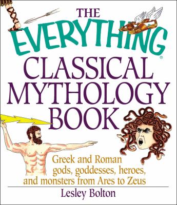 The everything classical mythology book : Greek and Roman gods, goddesses, heroes, and monsters from Ares to Zeus