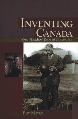 Inventing Canada : one hundred years of innovation