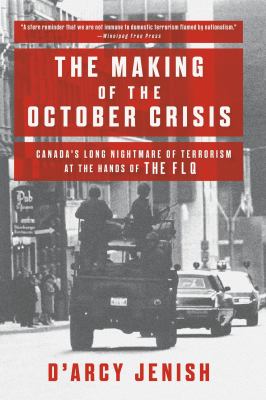 The making of the October Crisis : Canada's long nightmare of terrorism at the hands of the FLQ