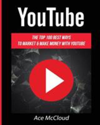 YouTube : the top 100 best ways to market & make money with YouTube