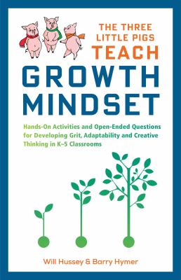 Three little pigs teach growth mindset : hands-on activities and open-ended questions for developing grit, adaptability and creative thinking in K-5 classrooms