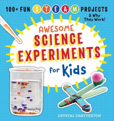 Awesome science experiments for kids : 100+ fun STEAM projects and why they work