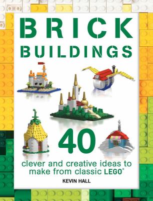 Brick buildings : 40 clever and creative ideas to make from classic lego