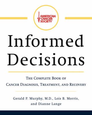 Informed decisions : the complete book of cancer diagnosis, treatment, and recovery
