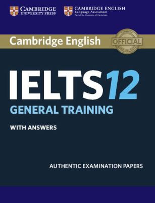Cambridge IELTS 12 : authentic examination papers. General training [student's book] with answers.