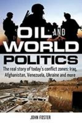 Oil and world politics : the real story of today's conflict zones : Iraq, Afghanistan, Venezuela, Ukraine and more