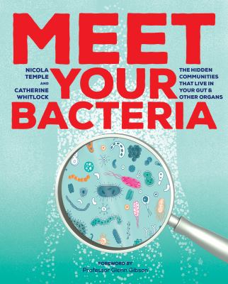 Meet your bacteria : the hidden communities that live in your gut & other organs Nicola Temple & Catherine Whitlock ; foreword by Professor Glenn Gibson.
