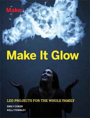 Make it glow : LED projects for the whole family