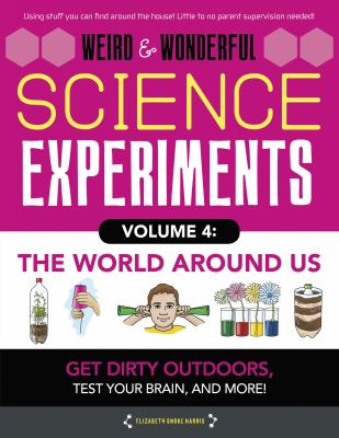Weird & wonderful science experiments. Volume 4, The world around us /