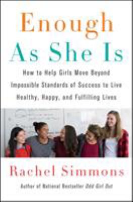 Enough as she is : how to help girls move beyond impossible standards of success to live healthy, happy, and fulfilling lives