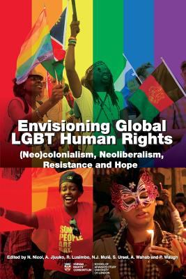 Envisioning global LGBT human rights : (neo)colonialism, neoliberalism, resistance and hope