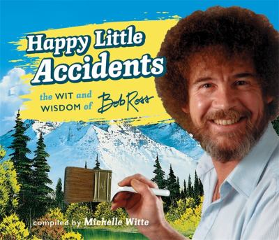 Happy little accidents : the wit and wisdom of Bob Ross