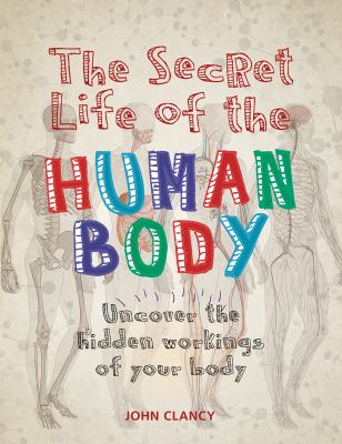 The secret life of the human body : uncover the hidden workings of your body