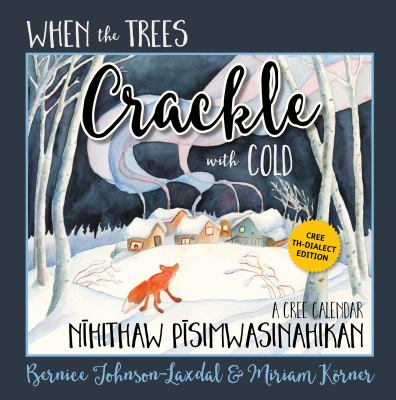 When the trees crackle with cold : a Cree calender = Nihithaw pisimwasinahikan