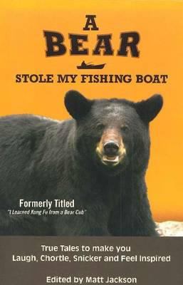 A bear stole my fishing boat : true tales to make you laugh, chortle, snicker and feel inspired
