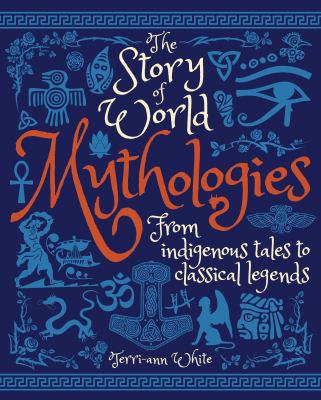 The story of world mythologies : from indigenous tales to classical legends