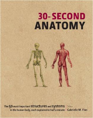 30-second anatomy : the 50 most important structures and systems in the human body, each explained in half a minute