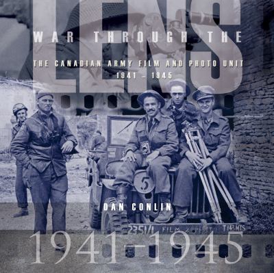War through the lens : the Canadian Army Film and Photo Unit, 1941-1945