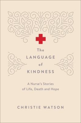The language of kindness : a nurse's stories of life, death and hope