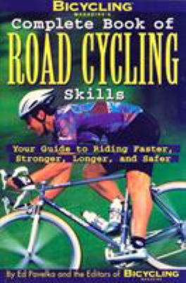 Bicycling magazine's complete book of road cycling skills : your guide to riding faster, stronger, longer, and safer