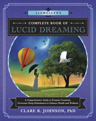 Llewellyn's complete book of lucid dreaming : a comprehensive guide to promote creativity, overcome sleep disturbances & enhance health and wellness