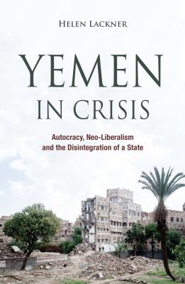 Yemen in crisis : autocracy, neo-liberalism and the disintegration of a state
