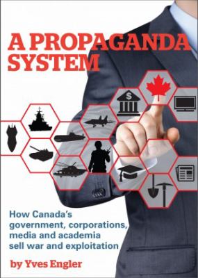 A propaganda system : how Canada's government, corporations, media and academia sell war and exploitation