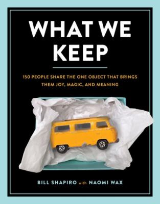 What we keep : 150 people share the one object that brings them joy, magic, and meaning