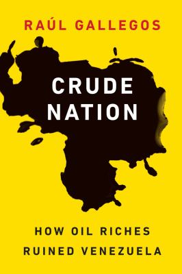Crude nation : how oil riches ruined Venezuela
