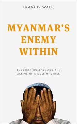 Myanmar's enemy within : Buddhist violence and the making of a Muslim 'other'