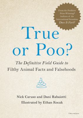 True or poo? : the definitive field guide to filthy animal facts and falsehoods