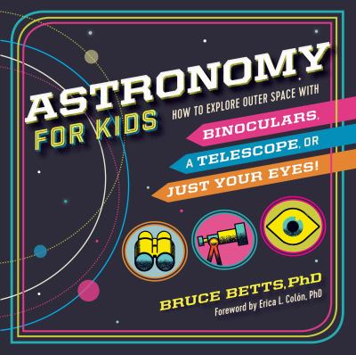 Astronomy for kids : how to explore outer space with binoculars, a telescope, or just your eyes!