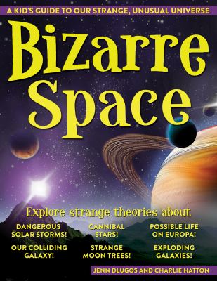 Bizarre space : a kid's guide to our strange, unusual universe