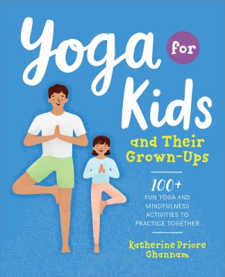 Yoga for kids and their grown-ups : 100+ fun yoga and mindfulness activities to practice together