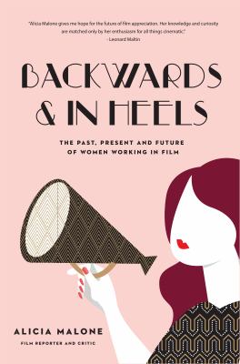 Backwards & in heels : the past, present and future of women working in film