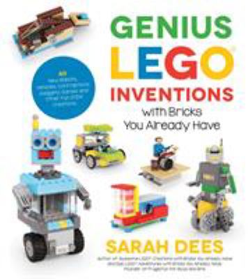 Genius lego inventions with bricks you already have : 40+ new robots, vehicles, contraptions, gadgets, games and other stem projects with real moving parts