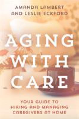 Aging with care : your guide to hiring and managing caregivers at home