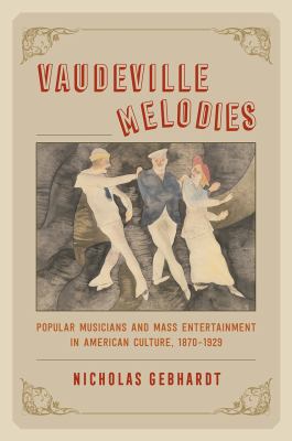 Vaudeville melodies : popular musicians and mass entertainment in American culture, 1870-1929