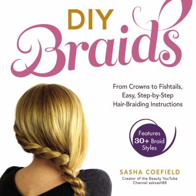 DIY braids : from crowns to fishtails, easy, step-by-step hair braiding instructions