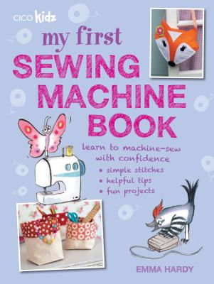 My first sewing machine book : 35 easy fun projects for children aged 7 years +