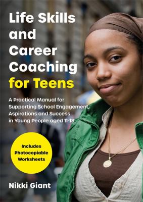 Life skills and career coaching for teens : a practical manual for supporting school engagement, aspirations and success in young people aged 11-18